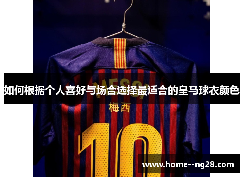 如何根据个人喜好与场合选择最适合的皇马球衣颜色 如何根据个人喜好与场合选择最适合的皇马球衣颜色