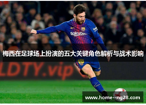 梅西在足球场上扮演的五大关键角色解析与战术影响 梅西在足球场上扮演的五大关键角色解析与战术影响