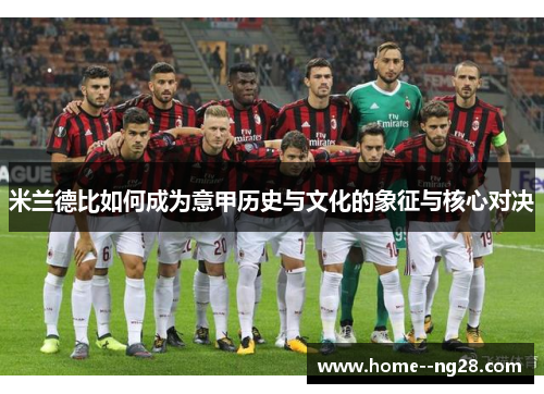 米兰德比如何成为意甲历史与文化的象征与核心对决 米兰德比如何成为意甲历史与文化的象征与核心对决