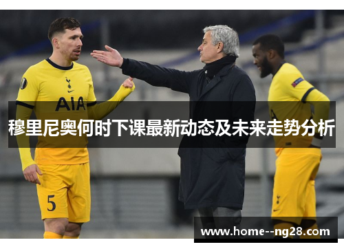 穆里尼奥何时下课最新动态及未来走势分析 穆里尼奥何时下课最新动态及未来走势分析