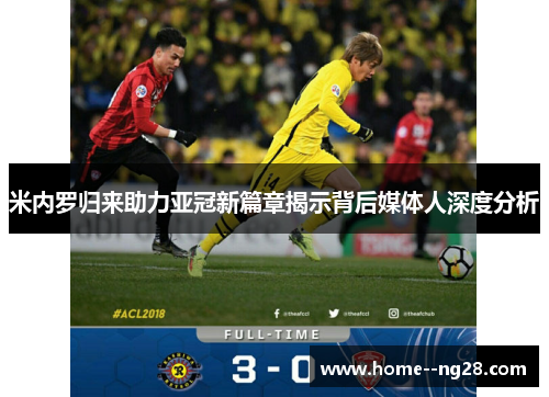 米内罗归来助力亚冠新篇章揭示背后媒体人深度分析 米内罗归来助力亚冠新篇章揭示背后媒体人深度分析