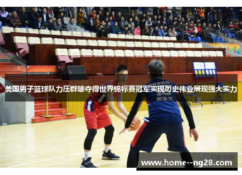 美国男子篮球队力压群雄夺得世界锦标赛冠军实现历史伟业展现强大实力 美国男子篮球队力压群雄夺得世界锦标赛冠军实现历史伟业展现强大实力