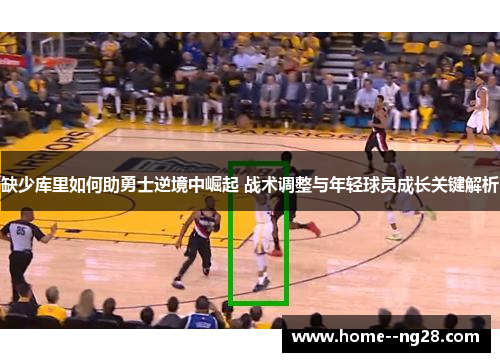 缺少库里如何助勇士逆境中崛起 战术调整与年轻球员成长关键解析