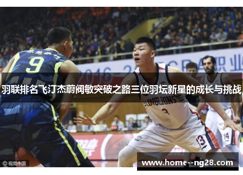 羽联排名飞汀杰蔚阀敏突破之路三位羽坛新星的成长与挑战