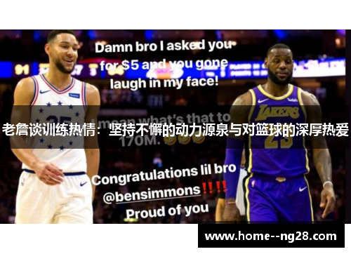 老詹谈训练热情:坚持不懈的动力源泉与对篮球的深厚热爱 老詹谈训练热情:坚持不懈的动力源泉与对篮球的深厚热爱