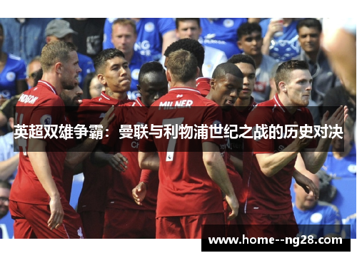英超双雄争霸：曼联与利物浦世纪之战的历史对决