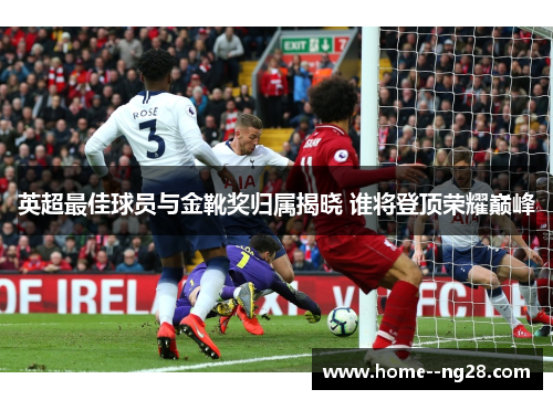 英超最佳球员与金靴奖归属揭晓 谁将登顶荣耀巅峰
