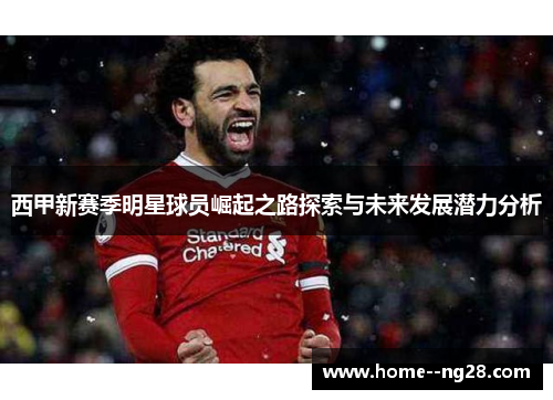 西甲新赛季明星球员崛起之路探索与未来发展潜力分析 西甲新赛季明星球员崛起之路探索与未来发展潜力分析