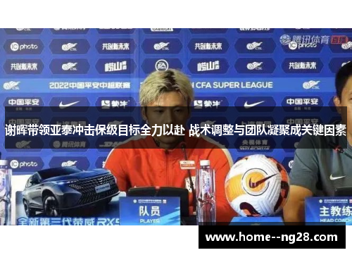 谢晖带领亚泰冲击保级目标全力以赴 战术调整与团队凝聚成关键因素