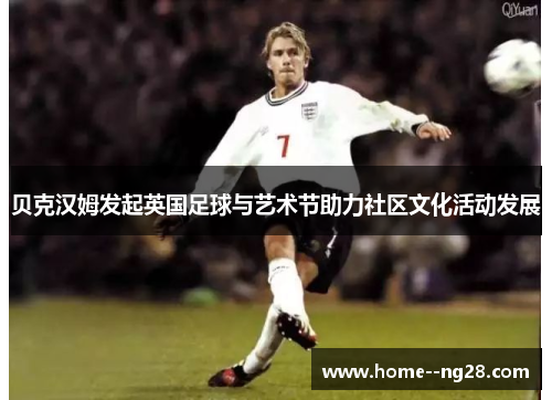 贝克汉姆发起英国足球与艺术节助力社区文化活动发展 贝克汉姆发起英国足球与艺术节助力社区文化活动发展