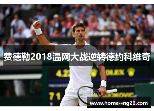 费德勒2018温网大战逆转德约科维奇 费德勒2018温网大战逆转德约科维奇