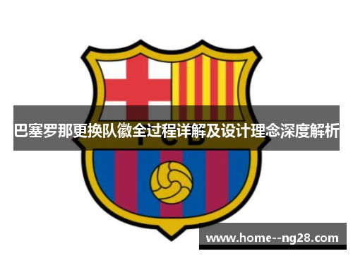 巴塞罗那更换队徽全过程详解及设计理念深度解析