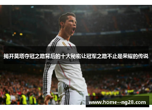揭开莫塔夺冠之路背后的十大秘密让冠军之路不止是荣耀的传说