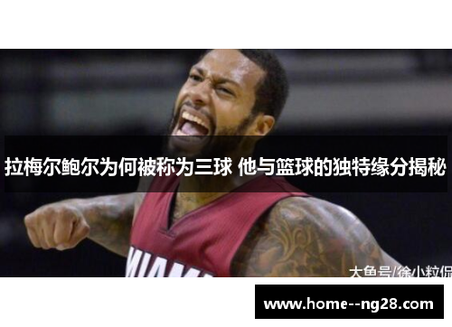 拉梅尔鲍尔为何被称为三球 他与篮球的独特缘分揭秘