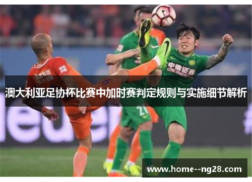 澳大利亚足协杯比赛中加时赛判定规则与实施细节解析