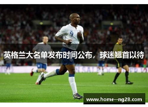 英格兰大名单发布时间公布，球迷翘首以待