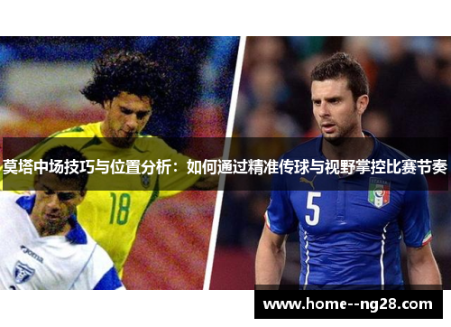 莫塔中场技巧与位置分析：如何通过精准传球与视野掌控比赛节奏