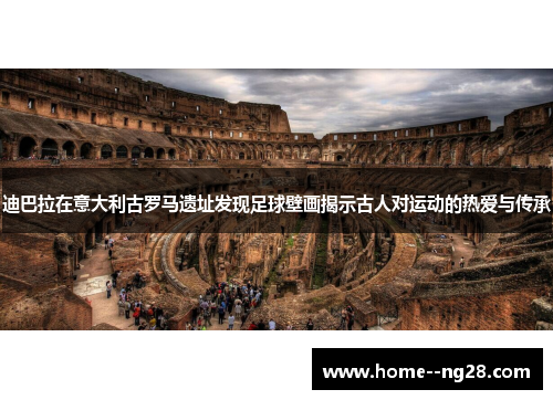 迪巴拉在意大利古罗马遗址发现足球壁画揭示古人对运动的热爱与传承