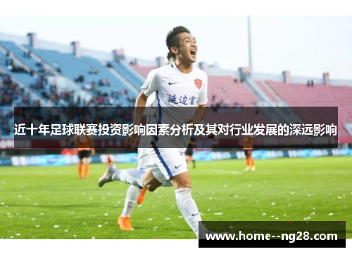近十年足球联赛投资影响因素分析及其对行业发展的深远影响