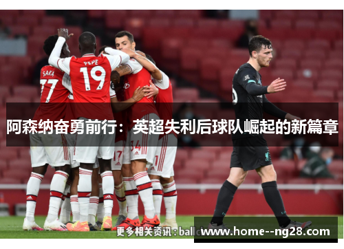 阿森纳奋勇前行：英超失利后球队崛起的新篇章