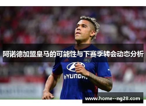 阿诺德加盟皇马的可能性与下赛季转会动态分析