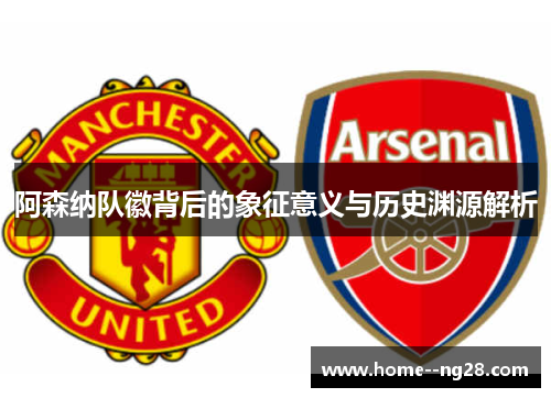 阿森纳队徽背后的象征意义与历史渊源解析 阿森纳队徽背后的象征意义与历史渊源解析