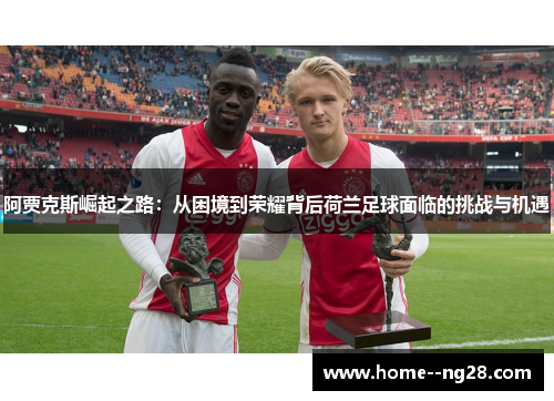 阿贾克斯崛起之路:从困境到荣耀背后荷兰足球面临的挑战与机遇