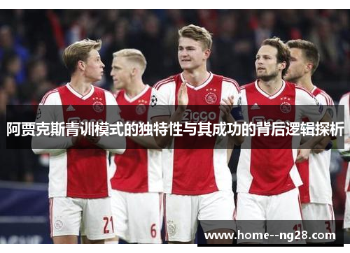 阿贾克斯青训模式的独特性与其成功的背后逻辑探析