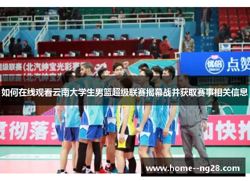如何在线观看云南大学生男篮超级联赛揭幕战并获取赛事相关信息