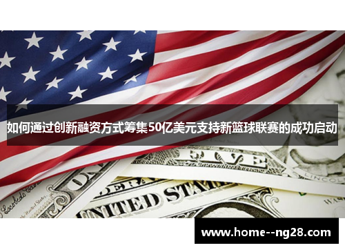 如何通过创新融资方式筹集50亿美元支持新篮球联赛的成功启动