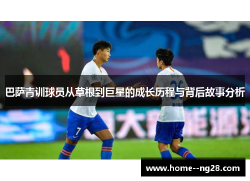 巴萨青训球员从草根到巨星的成长历程与背后故事分析