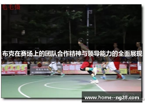 布克在赛场上的团队合作精神与领导能力的全面展现