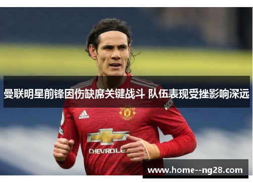 曼联明星前锋因伤缺席关键战斗 队伍表现受挫影响深远 曼联明星前锋因伤缺席关键战斗 队伍表现受挫影响深远