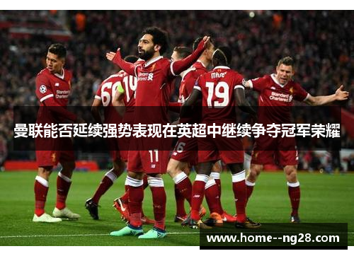 曼联能否延续强势表现在英超中继续争夺冠军荣耀 曼联能否延续强势表现在英超中继续争夺冠军荣耀