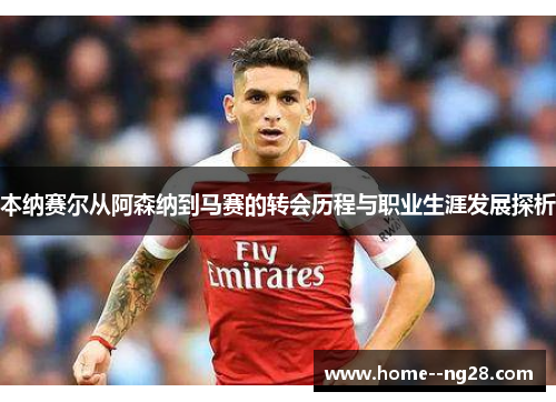 本纳赛尔从阿森纳到马赛的转会历程与职业生涯发展探析