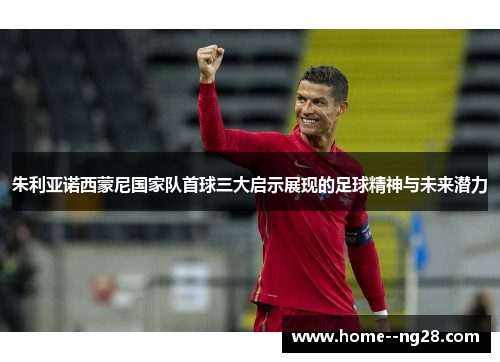 朱利亚诺西蒙尼国家队首球三大启示展现的足球精神与未来潜力