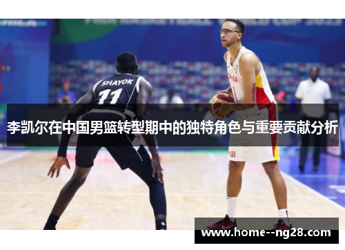 李凯尔在中国男篮转型期中的独特角色与重要贡献分析