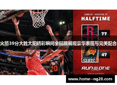火箭39分大胜太阳精彩瞬间全回顾展现豪华表现与完美配合 火箭39分大胜太阳精彩瞬间全回顾展现豪华表现与完美配合