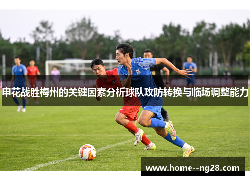 申花战胜梅州的关键因素分析球队攻防转换与临场调整能力