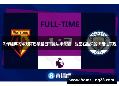 久保建英闪耀对阵巴黎圣日耳曼法甲关键一战左右胜负的决定性表现