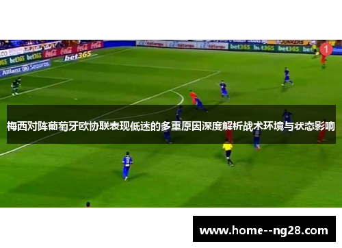 梅西对阵葡萄牙欧协联表现低迷的多重原因深度解析战术环境与状态影响 梅西对阵葡萄牙欧协联表现低迷的多重原因深度解析战术环境与状态影响