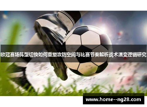 欧冠赛场阵型切换如何重塑攻防空间与比赛节奏解析战术演变逻辑研究 欧冠赛场阵型切换如何重塑攻防空间与比赛节奏解析战术演变逻辑研究