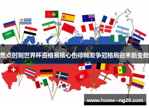 焦点时刻世界杯资格赛核心伤停频发争冠格局迎来新变数