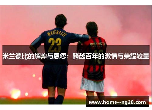 米兰德比的辉煌与恩怨：跨越百年的激情与荣耀较量