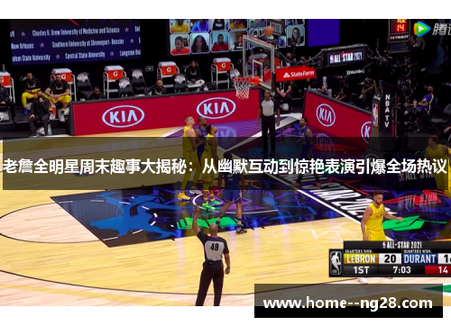 老詹全明星周末趣事大揭秘:从幽默互动到惊艳表演引爆全场热议