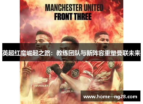 英超红魔崛起之路：教练团队与新阵容重塑曼联未来