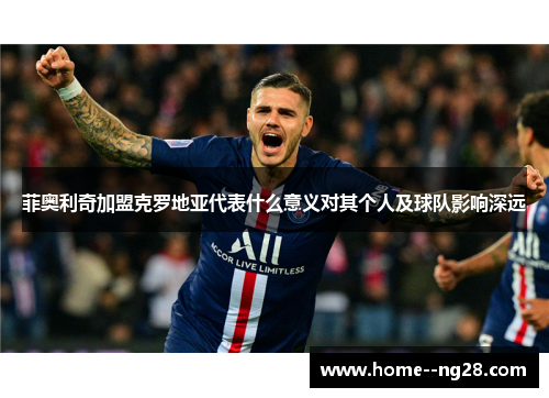 菲奥利奇加盟克罗地亚代表什么意义对其个人及球队影响深远