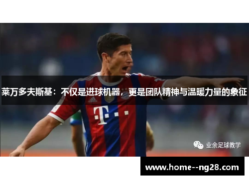 莱万多夫斯基：不仅是进球机器，更是团队精神与温暖力量的象征