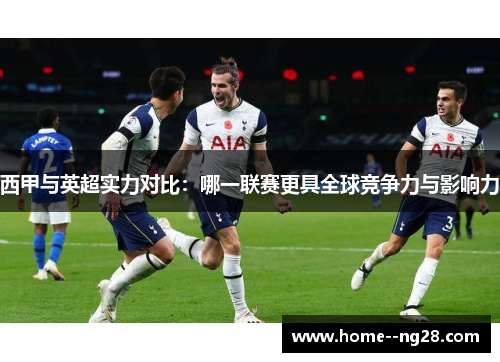 西甲与英超实力对比：哪一联赛更具全球竞争力与影响力