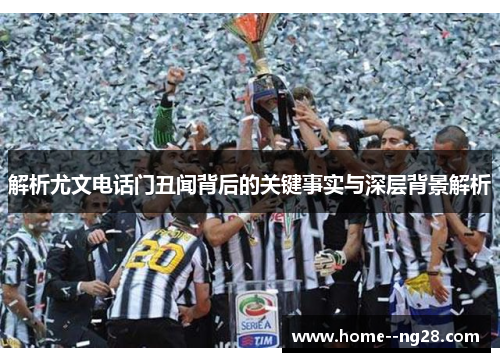 解析尤文电话门丑闻背后的关键事实与深层背景解析